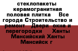 стеклопакеты, керамогранитная половая плитка  - Все города Строительство и ремонт » Двери, окна и перегородки   . Ханты-Мансийский,Ханты-Мансийск г.